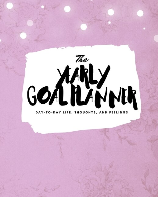 The Yearly Goal Planner: Day-to-day Life, Thoughts, And Feelings (8x10 Softcover Planner)