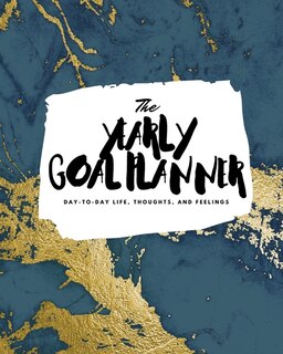 The Yearly Goal Planner: Day-to-day Life, Thoughts, And Feelings (8x10 Softcover Planner)
