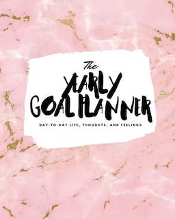 The Yearly Goal Planner: Day-to-day Life, Thoughts, And Feelings (8x10 Softcover Planner)