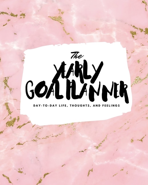 The Yearly Goal Planner: Day-to-day Life, Thoughts, And Feelings (8x10 Softcover Planner)