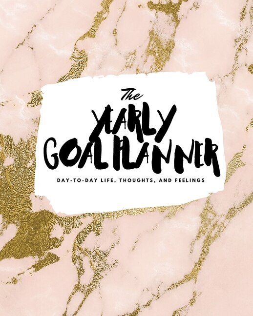 The Yearly Goal Planner: Day-to-day Life, Thoughts, And Feelings (8x10 Softcover Planner)
