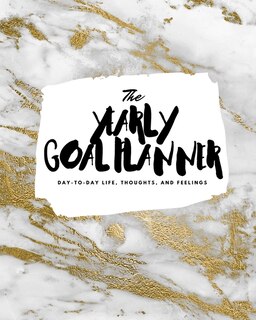 The Yearly Goal Planner: Day-to-day Life, Thoughts, And Feelings (8x10 Softcover Planner)