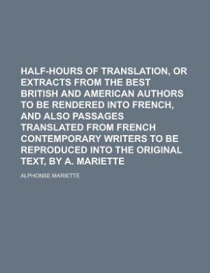 Front cover_Half-hours of translation, or Extracts from the best British and American authors to be rendered into French, and also passages translated from French contemporary writers to be reproduced into the original text, by A. Mariette