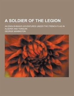 Couverture_A Soldier of the Legion; An Englishman's Adventures Under the French Flag in Algeria and Tonquin