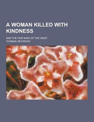 Front cover_A Woman Killed with Kindness; And the Fair Maid of the West