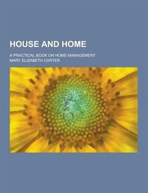House and Home; A Practical Book on Home Management