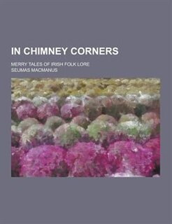 In Chimney Corners; Merry Tales of Irish Folk Lore