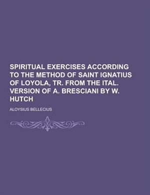 Front cover_Spiritual Exercises According to the Method of Saint Ignatius of Loyola, Tr. from the Ital. Version of A. Bresciani by W. Hutch
