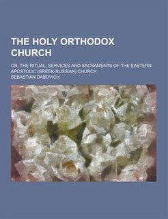 Couverture_The Holy Orthodox Church; Or, the Ritual, Services and Sacraments of the Eastern Apostolic (Greek-Russian) Church