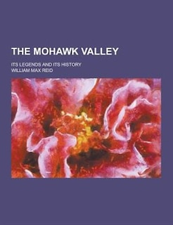 The Mohawk Valley; Its Legends and Its History