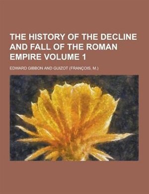 The History of the Decline and Fall of the Roman Empire Volume 1