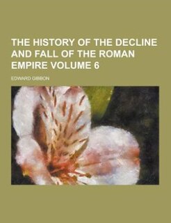 The history of the decline and fall of the Roman Empire Volume 6