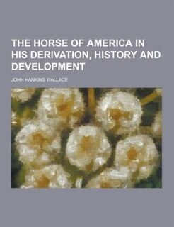 The Horse of America in His Derivation, History and Development