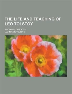 The Life and Teaching of Leo Tolstoy; A Book of Extracts