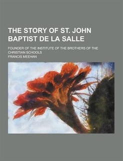 The Story of St. John Baptist de La Salle; Founder of the Institute of the Brothers of the Christian Schools