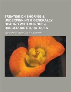 Treatise on Shoring & Underpinning & Generally Dealing with Ruinous & Dangerous Structures