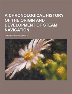 A Chronological History of the Origin and Development of Steam Navigation