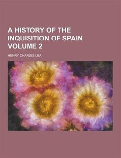 A History of the Inquisition of Spain Volume 2