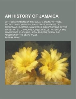 Front cover_An History of Jamaica; With Observations on the Climate, Scenery, Trade, Productions, Negroes, Slave Trade, Diseases of Europeans, Customs, Manners,
