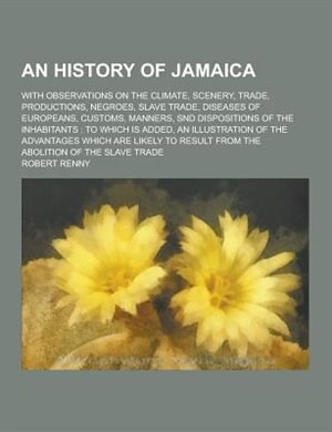 Front cover_An History of Jamaica; With Observations on the Climate, Scenery, Trade, Productions, Negroes, Slave Trade, Diseases of Europeans, Customs, Manners,