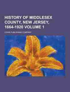 History of Middlesex County, New Jersey, 1664-1920 Volume 1 by Lewis Publishing Company