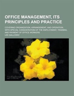 Office Management, Its Principles and Practice; Covering Organization, Arrangement, and Operation, with Special Consideration of the Employment, Train