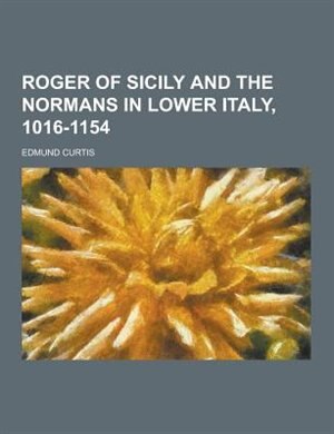 Roger of Sicily and the Normans in Lower Italy, 1016-1154