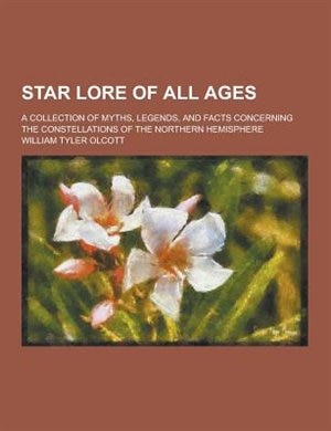 Star Lore of All Ages; A Collection of Myths, Legends, and Facts Concerning the Constellations of the Northern Hemisphere