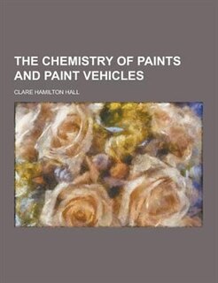The Chemistry of Paints and Paint Vehicles