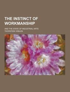 The Instinct of Workmanship; And the State of Industrial Arts