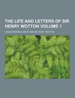 The Life and Letters of Sir Henry Wotton Volume 1