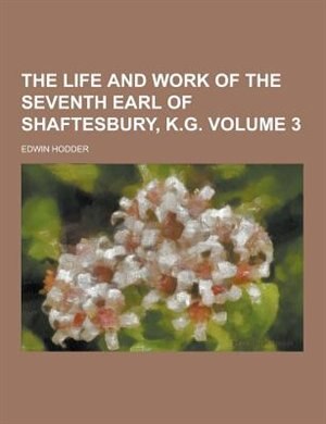 The Life and Work of the Seventh Earl of Shaftesbury, K.G Volume 3