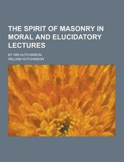 Couverture_The Spirit of Masonry in Moral and Elucidatory Lectures; By Wm Hutchinson