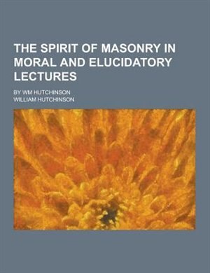 Couverture_The Spirit of Masonry in Moral and Elucidatory Lectures; By Wm Hutchinson