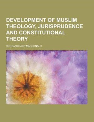 Development of Muslim Theology, Jurisprudence and Constitutional Theory