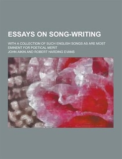 Essays on Song-Writing; With a Collection of Such English Songs as Are Most Eminent for Poetical Merit