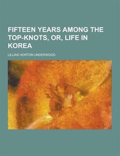 Fifteen Years Among the Top-Knots, Or, Life in Korea