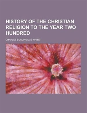 History of the Christian Religion to the Year Two Hundred