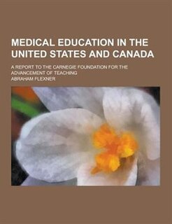 Medical Education in the United States and Canada; A Report to the Carnegie Foundation for the Advancement of Teaching