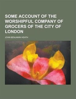 Some Account of the Worshipful Company of Grocers of the City of London