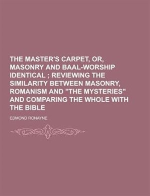 The Master's Carpet, Or, Masonry and Baal-Worship Identical