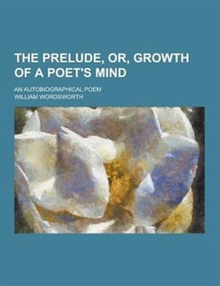 The Prelude, Or, Growth of a Poet's Mind; An Autobiographical Poem