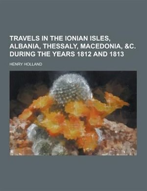 Travels in the Ionian Isles, Albania, Thessaly, Macedonia, &C. During the Years 1812 and 1813