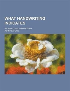 What Handwriting Indicates; An Analytical Graphology