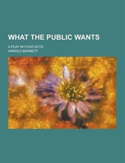 What the Public Wants; A Play in Four Acts