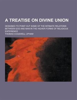 Front cover_A Treatise on Divine Union; Designed to Point Out Some of the Intimate Relations Between God and Man in the Higher Forms of Religious Experience