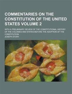 Commentaries on the Constitution of the United States; With a Preliminary Review of the Constitutional History of the Colonies and States Before the a
