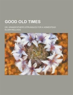 Front cover_Good Old Times; Or, Grandfather's Struggles for a Homestead