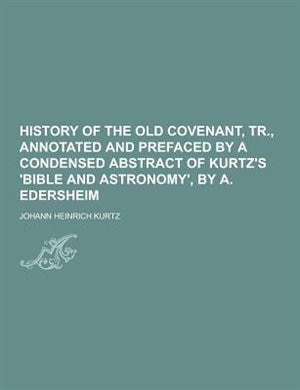 Couverture_History of the Old Covenant, Tr., Annotated and Prefaced by a Condensed Abstract of Kurtz's 'Bible and Astronomy', by A. Edersheim