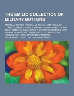 The Emilio Collection of Military Buttons; American, British, French and Spanish, with Some of Other Countries, and Non-Military, in the Museum of the